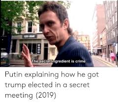 Holodomor, the holocaust, the armenian genocide, japanese war crimes and the tiananmen square massacre. The Secret Ingredient Is Crime Putin Explaining How He Got Trump Elected In A Secret Meeting 2019 Crime Meme On Me Me