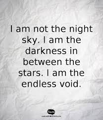 Be the first to contribute! I Am Not The Night Sky I Am The Darkness In Between The Stars I Am The Endless Void Quote From Recite Com Recite Quote Quotes Night Skies Sky
