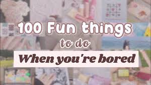 100 fun things to do when you re bored