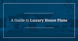 A Guide To Luxury House Plans
