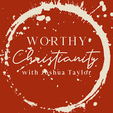 Worthy Christianity With Joshua Taylor