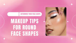 makeup tips for round face shapes you