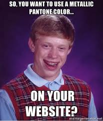 So, you want to use a Metallic Pantone color... on your website ... via Relatably.com