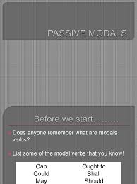 Modal verbs in the passive voice follow this pattern: Passive Modals Verb Grammatical Tense