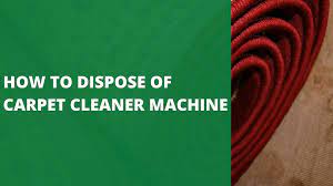 to dispose of carpet cleaner machine