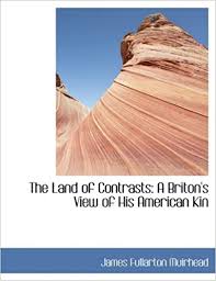 More, perhaps, than in any other country that i know of will what the traveller finds there depend on what he brings with him. The Land Of Contrasts A Briton S View Of His American Kin Muirhead James Fullarton 9780554429250 Amazon Com Books