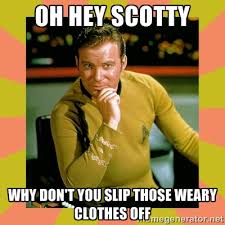oh hey Scotty Why don&#39;t you slip those weary clothes off - Captain ... via Relatably.com