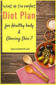 The Perfect Diet Plan For Healthy Body And Glowing Skin