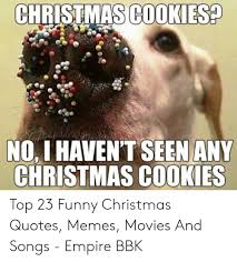 Collection by dee couch • last updated 12 weeks ago. Christmas Cookies Noi Haven T Seen Any Christmas Cookies Top 23 Funny Christmas Quotes Memes Movies And Songs Empire Bbk Christmas Meme On Me Me