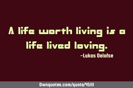 Inspirational quotes pictures great quotes quotes to live by motivacional quotes quotable quotes famous quotes quote of the week picture quotes life lessons. A Life Worth Living Is A Life Lived Loving Ownquotes Com