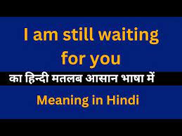 still waiting for you meaning in hindi