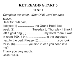 KET READING PART 5 TEST 1 Complete this letter. Write ONE word for each  space. Dear Sir / Madam, I stayed(1) week (2)..... left a gold ring (3)....  in room