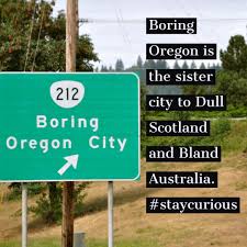 Boring Oregon is the sister city to Dull Scotland and Bland Australia. —  Curionic
