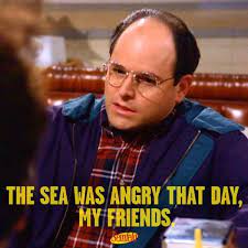 There is a mistake in the text of this quote. The Sea Was Angry That Day My Friends Seinfeld Seinfeld Quotes Seinfeld Meme Seinfeld Funny