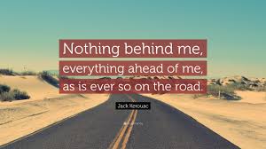 What are your favorite kerouac quotes? Jack Kerouac Quote Nothing Behind Me Everything Ahead Of Me As Is Ever So On The