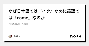 なぜ日本語では『イク』なのに英語では『come』なのか｜ふゆと