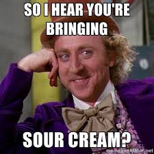 So I hear you&#39;re bringing Sour cream? - willywonka | Meme Generator via Relatably.com
