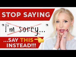 stop saying i m sorry say this