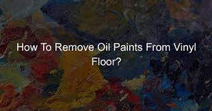 Remove Oil Paints From Vinyl Floor