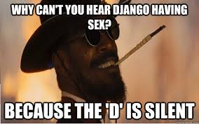 why can&#39;t you hear django having sex? because the &#39;D&#39; is silent ... via Relatably.com