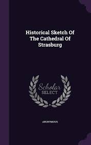Historical Sketch Of The Cathedral Of Strasburg: Anonymous: 9781343024687:  Amazon.com: Books