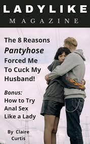 Ladylike Magazine: The 8 Reasons Pantyhose Forced Me to Cuck My Husband! by  Claire Curtis | Goodreads