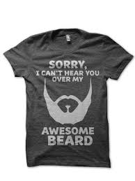 Sorry I Cant Hear You Over My Awesome Beard T Shirt