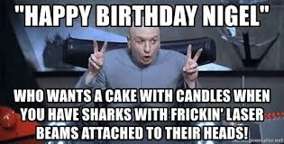 happy birthday nigel who wants a cake