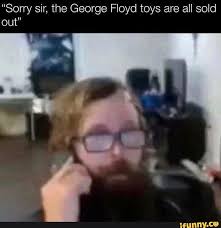 Following the death of george floyd and the subsequent protests that have sprung up across the nation, some brands are beginning to speak up about racism and police brutality. Sorry Sir The George Floyd Toys Are All Sold Out Ifunny