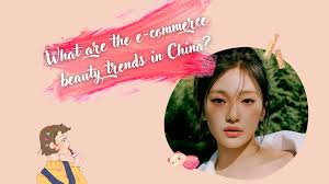 e commerce beauty trends in china