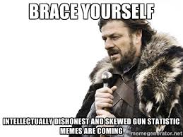 brace yourself intellectually dishonest and skewed gun statistic ... via Relatably.com
