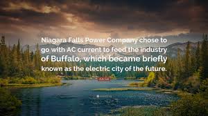 Niagara falls is one of the world's leading tourist attractions. A A Gill Quote Niagara Falls Power Company Chose To Go With Ac Current To Feed The Industry Of Buffalo Which Became Briefly Known As T