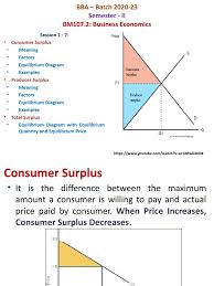 Consumer surplus is an economic measurement to calculate the benefit (i.e., surplus) of what consumers are willing to pay for a good or service versus its market price. Session 1 7 Economic Surplus Economic Equilibrium