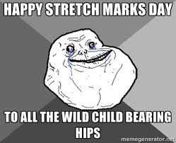 HAPPY stretch marks day to all the wild child bearing hips ... via Relatably.com