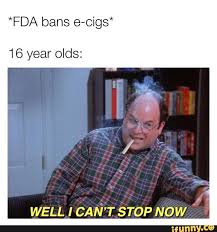 Now investors are taking a second look at the sector. Fda Bans E Cigs 16 Year Olds Well I Can T Stop Now Ifunny Funny Instagram Memes 16 Year Old Popular Memes