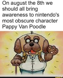 On august the 8th we should all bring awareness to nintendo's most obscure  character Pappy Van Poodle - iFunny