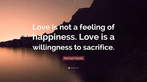 The love of happiness episode 66. Michael Novak Quote Love Is Not A Feeling Of Happiness Love Is A Willingness To Sacrifice