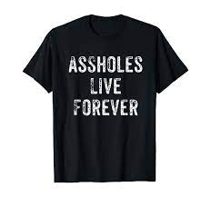 Amazon.com: Assholes Live Forever | Funny Adult Humor Gift | Asshole  T-Shirt : Clothing, Shoes & Jewelry
