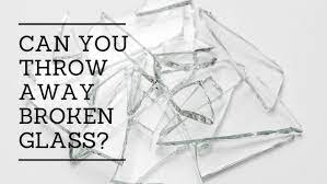 can you throw away broken glass
