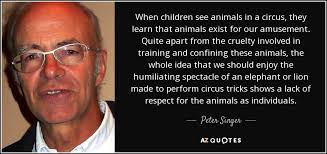 Check spelling or type a new query. Peter Singer Quote When Children See Animals In A Circus They Learn That
