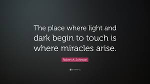 Robert A. Johnson Quote: “The place where light and dark begin to touch is where miracles