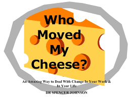 A cheese and they want …. Who Moved My Cheese
