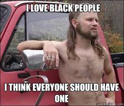 Black Friday? Why not White Friday - racist redneck - quickmeme via Relatably.com