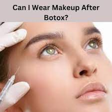 can i wear makeup after botox the