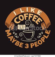 Check spelling or type a new query. Coffee Quote And Saying Good For Design Collections Coffee Quote And Saying I Like Coffee And Maybe 3 People Canstock