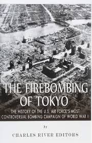 The Firebombing of Tokyo: The History of the U.S. Air Force's Most  Controversial Bombing Campaign of World War II: Charles River Editors:  9781514609040: Amazon.com: Books