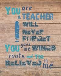 We can give our children roots and wings. You Are A Teacher I Will Never Forget You Give Me Wings Roots And You Believed