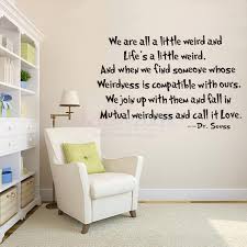 We are all a little weird and life is a little weird, and when we find someone whose weirdness is compatible with ours, we join up with them and fall in mutual this has to be by far one of my favourite dr. Sticker Republic Words Quotes Quotes Life Is A Little Wired By Dr Seuss Wall Sticker