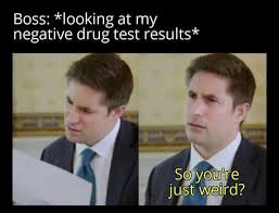 Discover the magic of the internet at imgur, a community powered entertainment destination. Dopl3r Com Memes Boss Looking At My Negative Drug Test Results Soyoure Just Weird