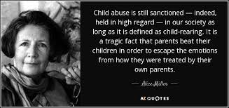The abuse quotes provide inspiration and insight into what many victims of abuse have. Alice Miller Quote Child Abuse Is Still Sanctioned Indeed Held In High